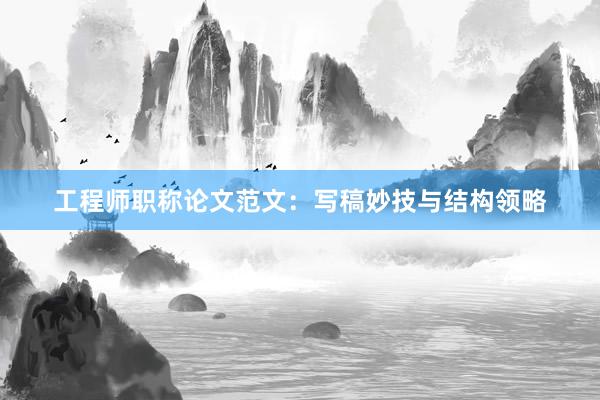 工程师职称论文范文：写稿妙技与结构领略